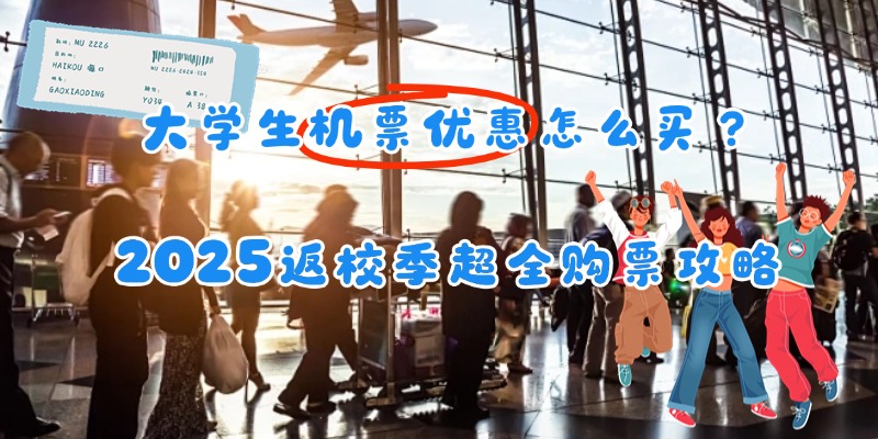 大学生机票优惠怎么买？2025返校季超全购票攻略