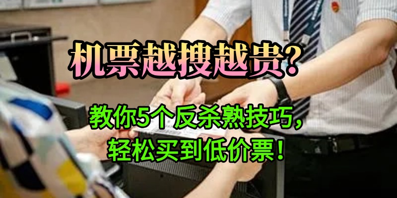 机票越搜越贵？教你5个反杀熟技巧，轻松买到低价票！