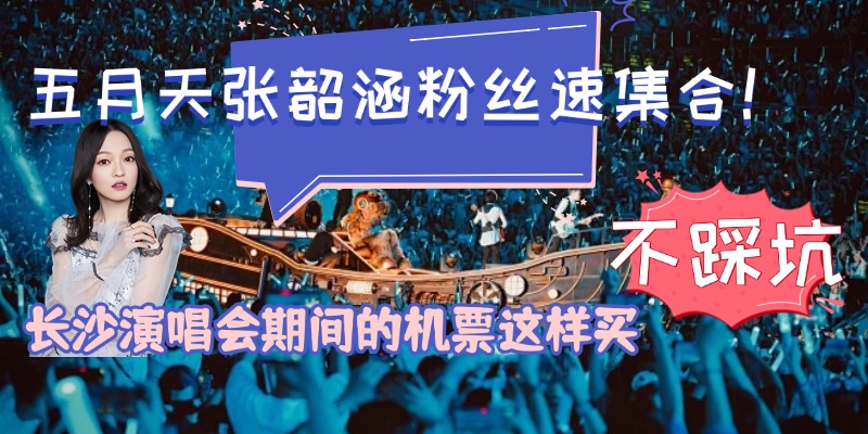 飞长沙看五月天、张韶涵、袁娅维、许飞演唱会的机票该怎么订
