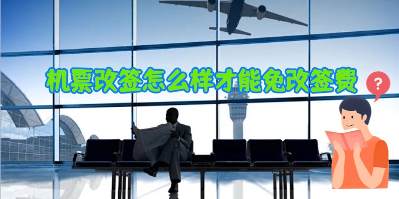 机票改签怎么样才能免改签费