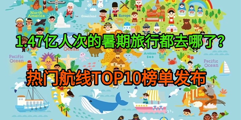 1.47亿人次的暑期旅行都去哪了？热门航线TOP10榜单发布