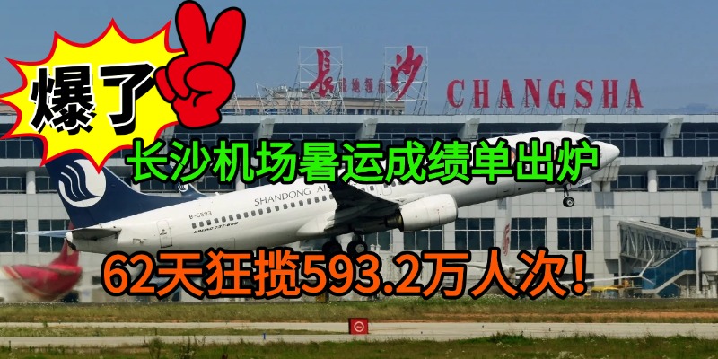 爆了！长沙机场暑运成绩单出炉：62天狂揽593.2万人次！