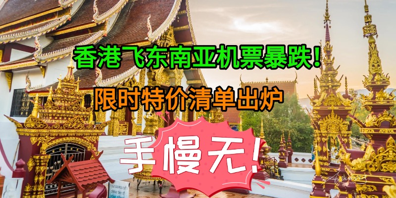 香港飞东南亚机票暴跌！限时特价清单出炉，手慢无！
