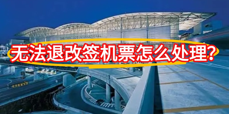 无法退改签机票怎么处理？