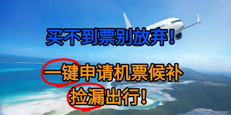 买不到票别放弃！一键申请机票候补，捡漏出行！