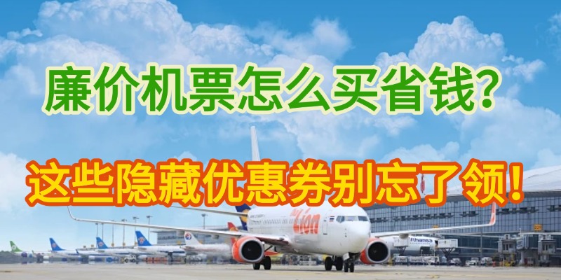 廉价机票怎么买省钱？这些平台的隐藏优惠券别忘了领！
