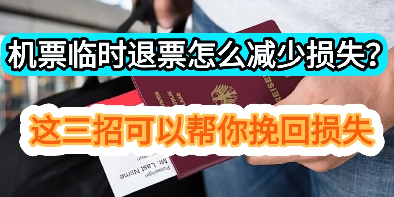 机票临时退票怎么减少损失？这三招可以帮你挽回损失