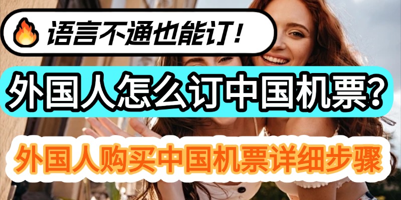 外国人怎么订中国机票？外国人购买中国机票详细步骤，语言不通也能订！