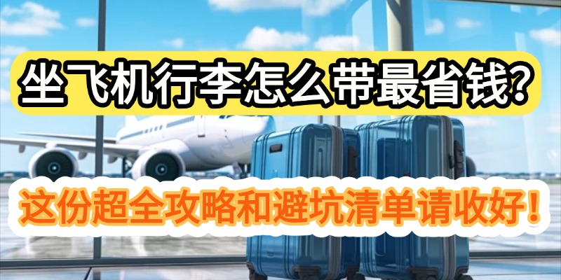 坐飞机行李怎么带最省钱？这份超全攻略和避坑清单请收好！