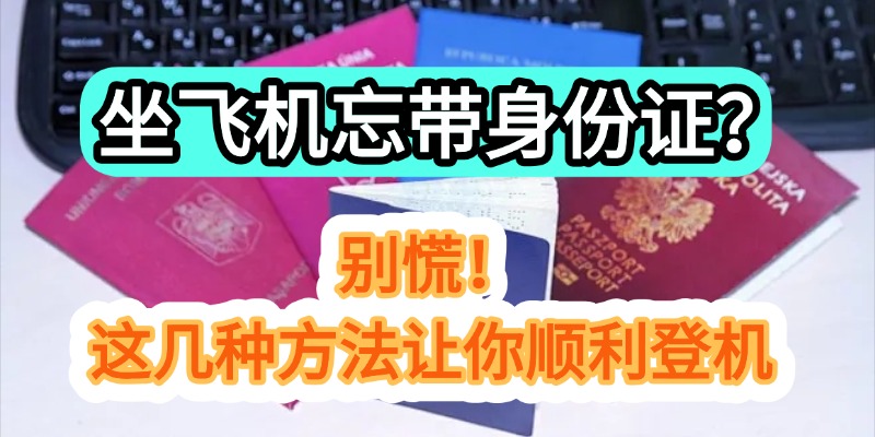 坐飞机忘带身份证？别慌！这几种方法让你顺利登机