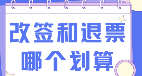改签vs退票重买哪个更划算？想去别的地方，这样操作省时又省钱！